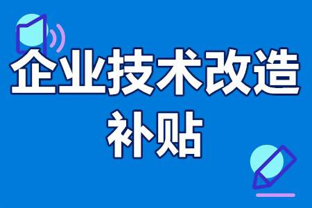 什么是技术改造补贴(企业进行技术改造有什么好处)