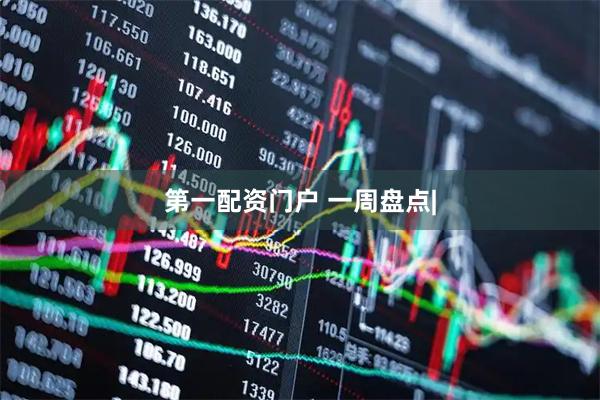 第一配资门户 一周盘点|