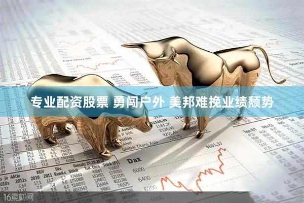 专业配资股票 勇闯户外 美邦难挽业绩颓势