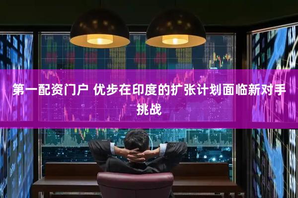 第一配资门户 优步在印度的扩张计划面临新对手挑战