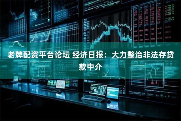 老牌配资平台论坛 经济日报：大力整治非法存贷款中介