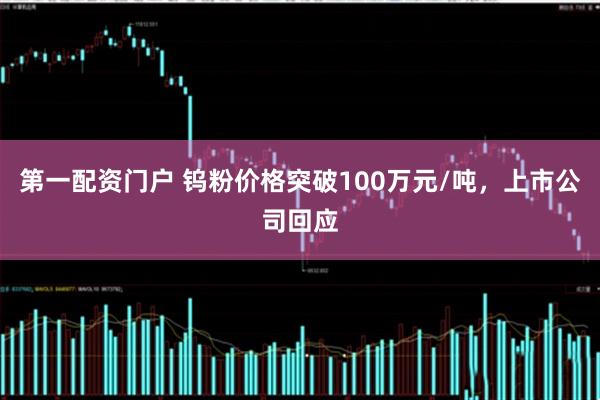 第一配资门户 钨粉价格突破100万元/吨,上市公司回应